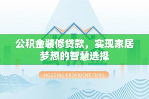 新干公积金装修贷款，实现家居梦想的智慧选择