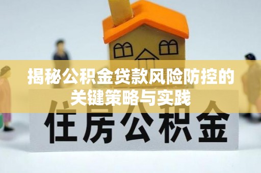 新干揭秘公积金贷款风险防控的关键策略与实践