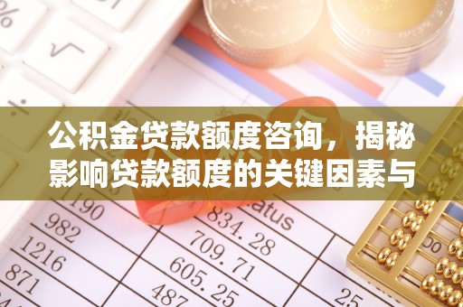 新干公积金贷款额度咨询，揭秘影响贷款额度的关键因素与实用攻略