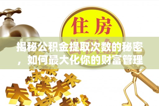 新干揭秘公积金提取次数的秘密，如何最大化你的财富管理