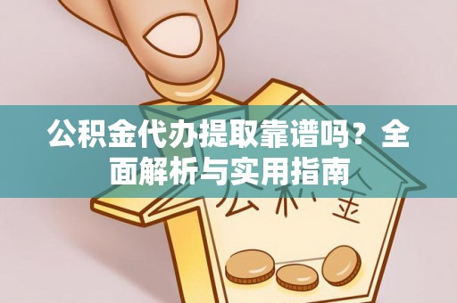 新干公积金代办提取靠谱吗？全面解析与实用指南