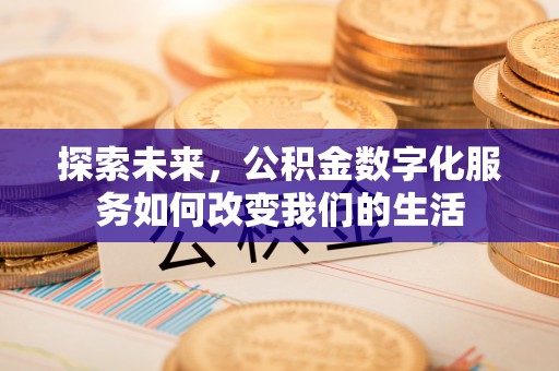 新干探索未来，公积金数字化服务如何改变我们的生活