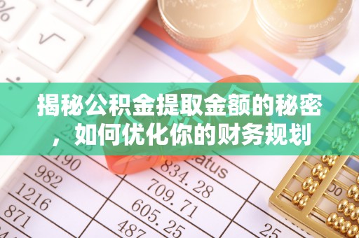 新干揭秘公积金提取金额的秘密，如何优化你的财务规划