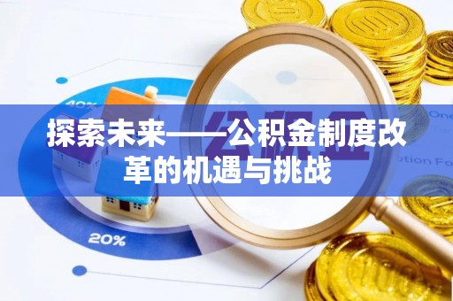 新干探索未来——公积金制度改革的机遇与挑战