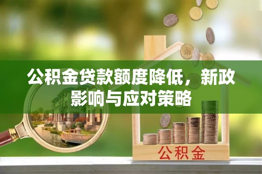 新干公积金贷款额度降低，新政影响与应对策略