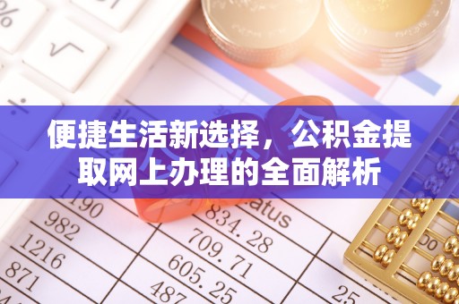 新干便捷生活新选择，公积金提取网上办理的全面解析