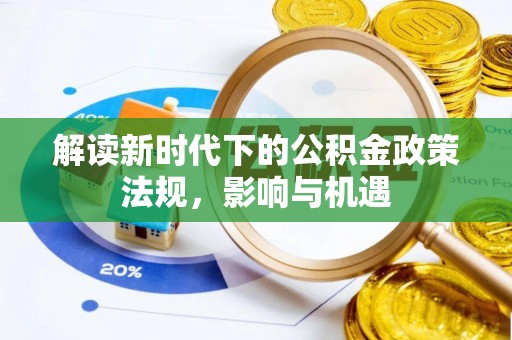 新干解读新时代下的公积金政策法规，影响与机遇