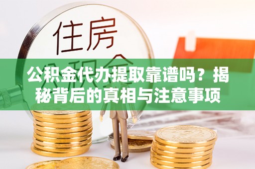 新干公积金代办提取靠谱吗？揭秘背后的真相与注意事项