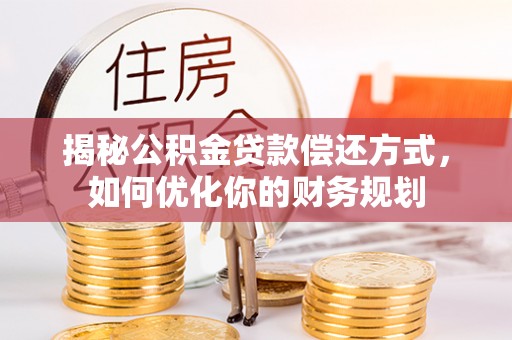 新干揭秘公积金贷款偿还方式，如何优化你的财务规划
