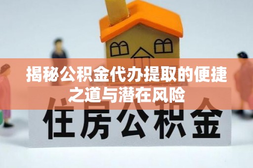 新干揭秘公积金代办提取的便捷之道与潜在风险