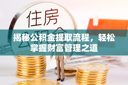 新干揭秘公积金提取流程，轻松掌握财富管理之道