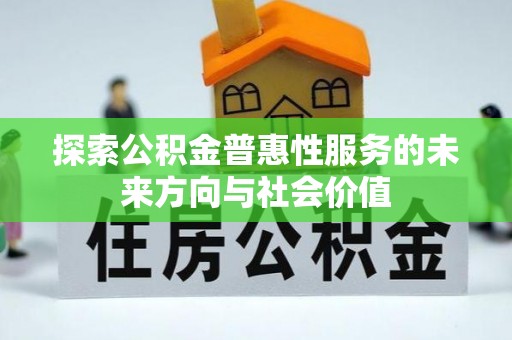 新干探索公积金普惠性服务的未来方向与社会价值