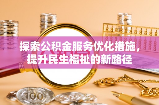 新干探索公积金服务优化措施，提升民生福祉的新路径