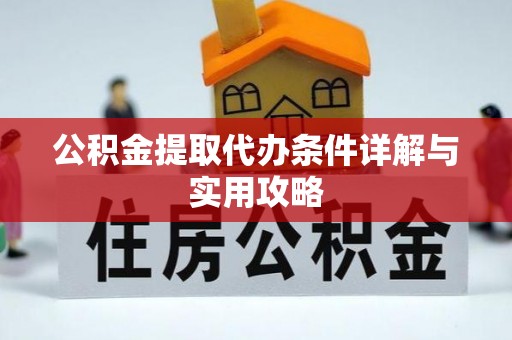 新干公积金提取代办条件详解与实用攻略