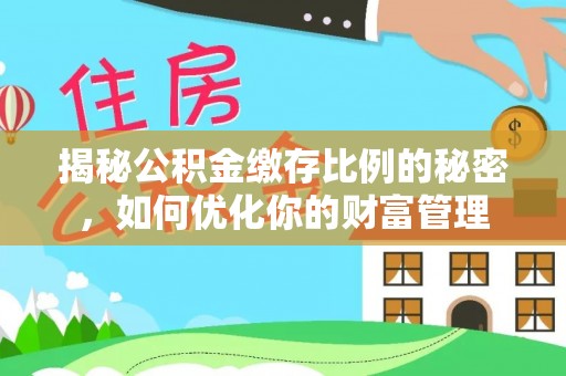 新干揭秘公积金缴存比例的秘密，如何优化你的财富管理