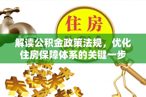 新干解读公积金政策法规，优化住房保障体系的关键一步