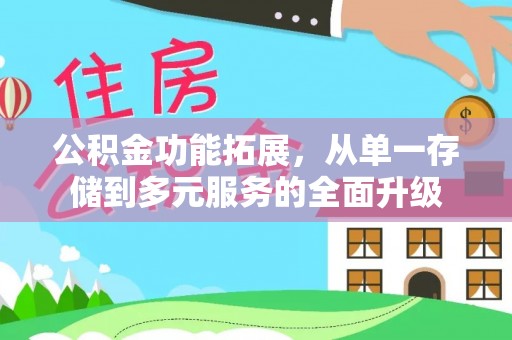 新干公积金功能拓展，从单一存储到多元服务的全面升级