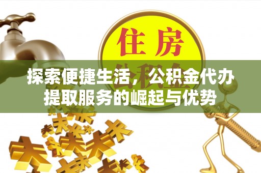 新干探索便捷生活，公积金代办提取服务的崛起与优势