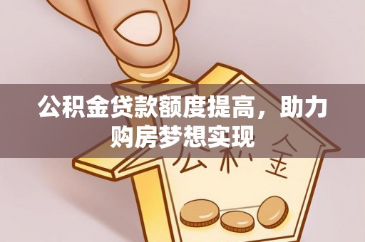 新干公积金贷款额度提高，助力购房梦想实现