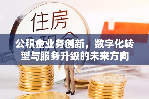 新干公积金业务创新，数字化转型与服务升级的未来方向