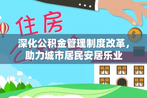 新干深化公积金管理制度改革，助力城市居民安居乐业