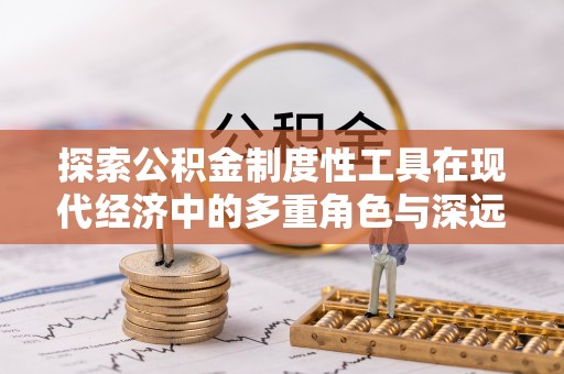 新干探索公积金制度性工具在现代经济中的多重角色与深远影响
