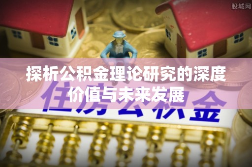 新干探析公积金理论研究的深度价值与未来发展