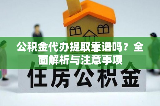 新干公积金代办提取靠谱吗？全面解析与注意事项