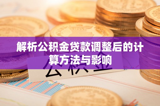 新干解析公积金贷款调整后的计算方法与影响