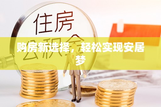 新干购房新选择，轻松实现安居梦
