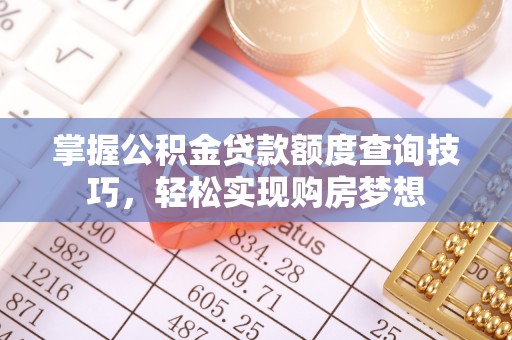 新干掌握公积金贷款额度查询技巧，轻松实现购房梦想