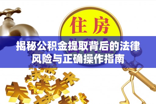 新干揭秘公积金提取背后的法律风险与正确操作指南