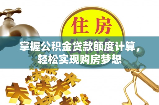 新干掌握公积金贷款额度计算，轻松实现购房梦想