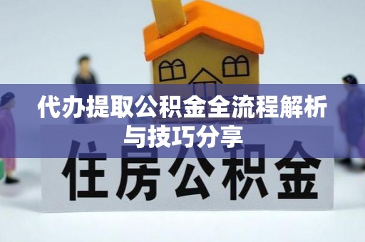 新干代办提取公积金全流程解析与技巧分享