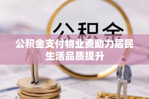 新干公积金支付物业费助力居民生活品质提升