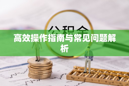 新干高效操作指南与常见问题解析