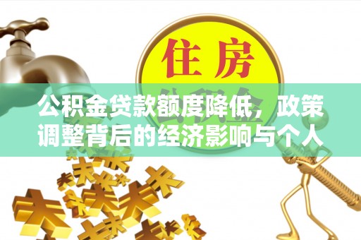 新干公积金贷款额度降低，政策调整背后的经济影响与个人应对策略