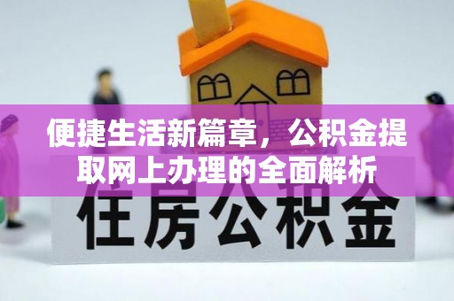 新干便捷生活新篇章，公积金提取网上办理的全面解析