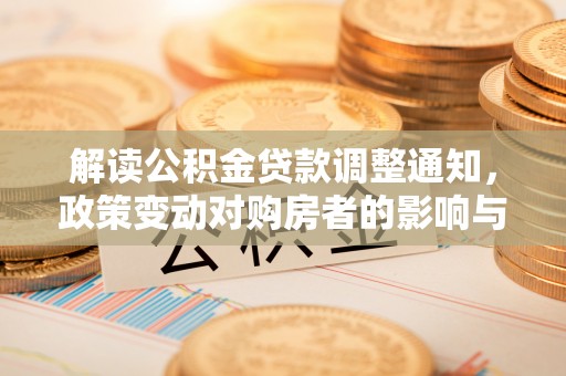 新干解读公积金贷款调整通知，政策变动对购房者的影响与应对策略