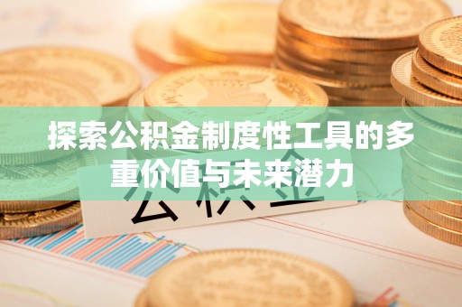 新干探索公积金制度性工具的多重价值与未来潜力