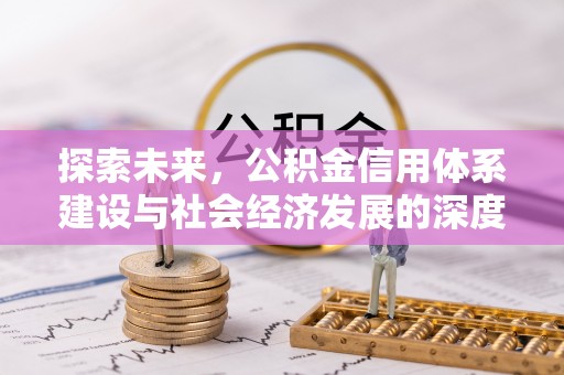新干探索未来，公积金信用体系建设与社会经济发展的深度融合