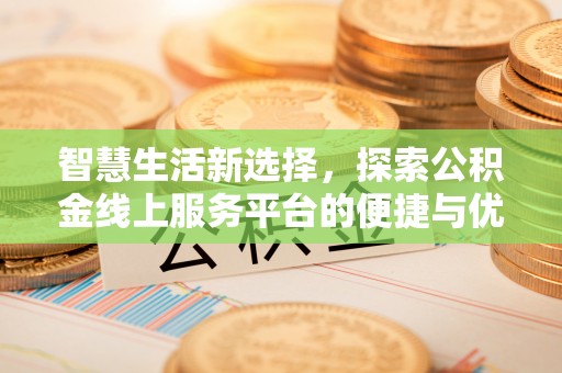 新干智慧生活新选择，探索公积金线上服务平台的便捷与优势