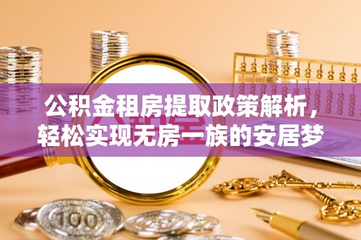 新干公积金租房提取政策解析，轻松实现无房一族的安居梦想