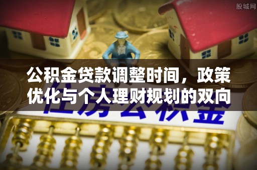 新干公积金贷款调整时间，政策优化与个人理财规划的双向考量