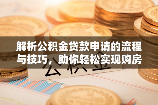 新干解析公积金贷款申请的流程与技巧，助你轻松实现购房梦想