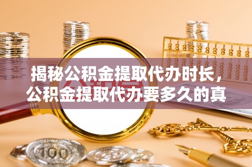 新干揭秘公积金提取代办时长，公积金提取代办要多久的真相与攻略