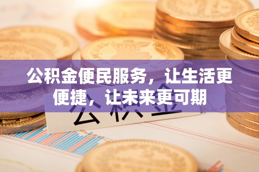 新干公积金便民服务，让生活更便捷，让未来更可期