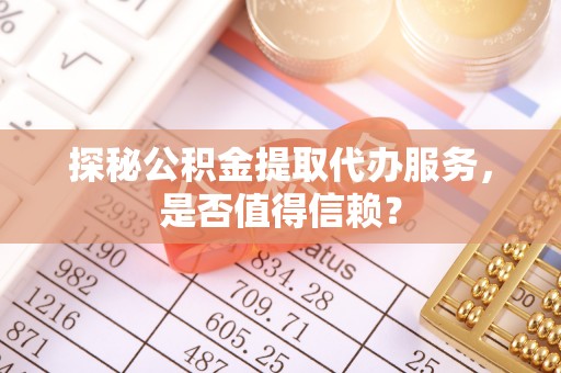 新干探秘公积金提取代办服务，是否值得信赖？