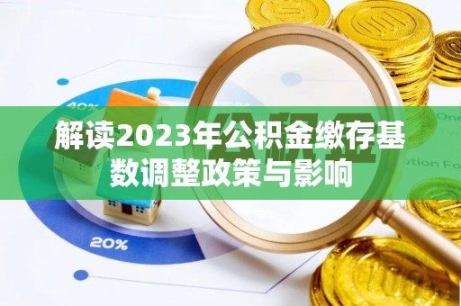 新干解读2023年公积金缴存基数调整政策与影响
