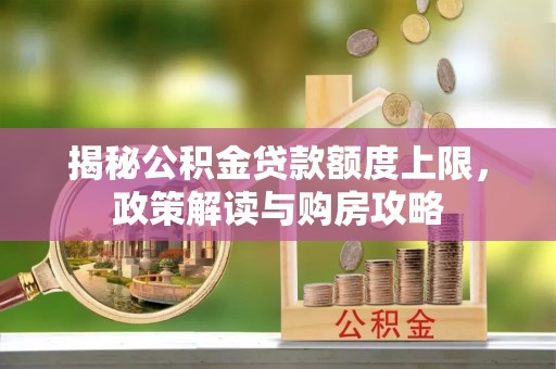 新干揭秘公积金贷款额度上限，政策解读与购房攻略